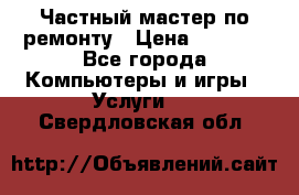 Частный мастер по ремонту › Цена ­ 1 000 - Все города Компьютеры и игры » Услуги   . Свердловская обл.